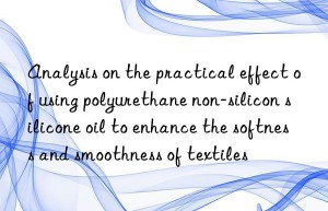 analysis on the practical effect of using polyurethane non-silicon silicone oil to enhance the softness and smoothness of textiles