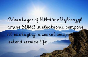 advantages of n,n-dimethylbenzylamine bdma in electronic component packaging: a secret weapon to extend service life