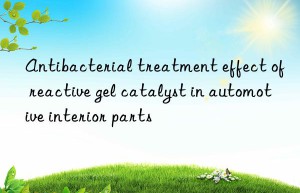 antibacterial treatment effect of reactive gel catalyst in automotive interior parts
