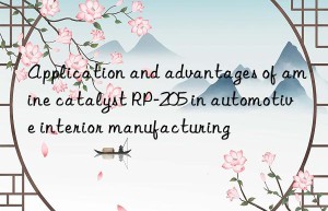 application and advantages of amine catalyst rp-205 in automotive interior manufacturing