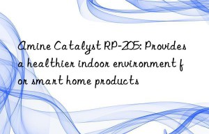 amine catalyst rp-205: provides a healthier indoor environment for smart home products