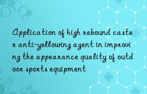 application of high rebound caster anti-yellowing agent in improving the appearance quality of outdoor sports equipment