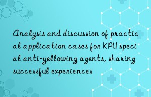 analysis and discussion of practical application cases for kpu special anti-yellowing agents, sharing successful experiences