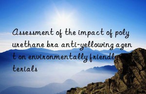 assessment of the impact of polyurethane bra anti-yellowing agent on environmentally friendly materials