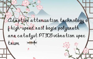 adaptive attenuation technology of high-speed rail bogie polyurethane catalyst pt303 vibration spectrum