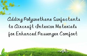 adding polyurethane surfactants to aircraft interior materials for enhanced passenger comfort