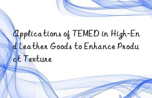 applications of temed in high-end leather goods to enhance product texture