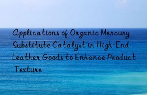 applications of organic mercury substitute catalyst in high-end leather goods to enhance product texture