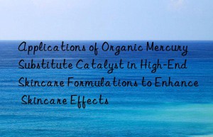 applications of organic mercury substitute catalyst in high-end skincare formulations to enhance skincare effects