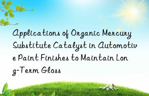applications of organic mercury substitute catalyst in automotive paint finishes to maintain long-term gloss