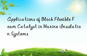 applications of block flexible foam catalyst in marine insulation systems