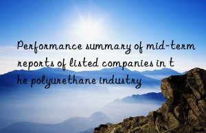 Performance summary of mid-term reports of listed companies in the polyurethane industry