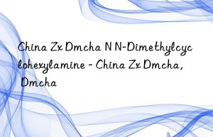 China Zx Dmcha N N-Dimethylcyclohexylamine – China Zx Dmcha, Dmcha