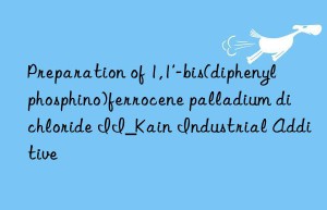 Preparation of 1,1′-bis(diphenylphosphino)ferrocene palladium dichloride II_Kain Industrial Additive