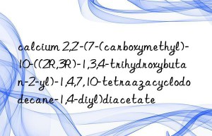 calcium 2,2′-(7-(carboxymethyl)-10-((2R,3R)-1,3,4-trihydroxybutan-2-yl)-1,4,7,10-tetraazacyclododecane-1,4-diyl)diacetate