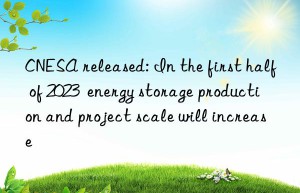 CNESA released: In the first half of 2023  energy storage production and project scale will increase