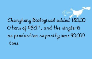 Changhong Biological added 180,000 tons of PBAT, and the single-line production capacity was 90,000 tons