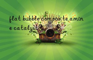 flat bubble composite amine catalyst