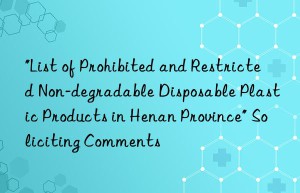 “List of Prohibited and Restricted Non-degradable Disposable Plastic Products in Henan Province” Soliciting Comments