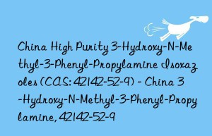 China High Purity 3-Hydroxy-N-Methyl-3-Phenyl-Propylamine Isoxazoles (CAS: 42142-52-9) – China 3-Hydroxy-N-Methyl-3-Phenyl-Propylamine, 42142-52-9