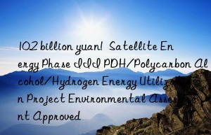 10.2 billion yuan!  Satellite Energy Phase III PDH/Polycarbon Alcohol/Hydrogen Energy Utilization Project Environmental Assessment Approved