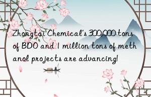 Zhongtai Chemical’s 300,000 tons of BDO and 1 million tons of methanol projects are advancing!