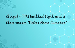 Airgel + TPU knitted light and ultra-warm “Polar Bear Sweater”