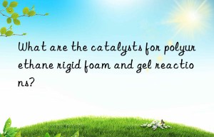 What are the catalysts for polyurethane rigid foam and gel reactions?